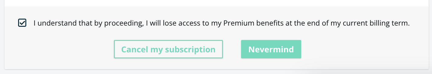 An image of a subscription cancellation confirmation pop-up. A checkbox is ticked next to the statement, "I understand that by proceeding, I will lose access to my Premium benefits at the end of my current billing term." Below this are two buttons: "Cancel my subscription" and "Nevermind".